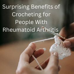 Surprising Benefits of Crocheting for People with Arthritis